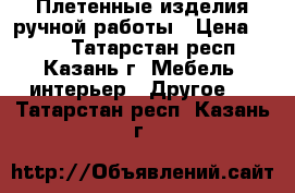 Плетенные изделия ручной работы › Цена ­ 250 - Татарстан респ., Казань г. Мебель, интерьер » Другое   . Татарстан респ.,Казань г.